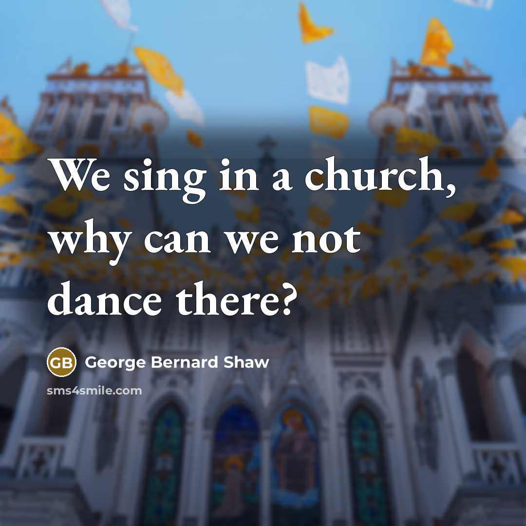 “We sing in a church, why can we not dance…” quote by George Bernard Shaw