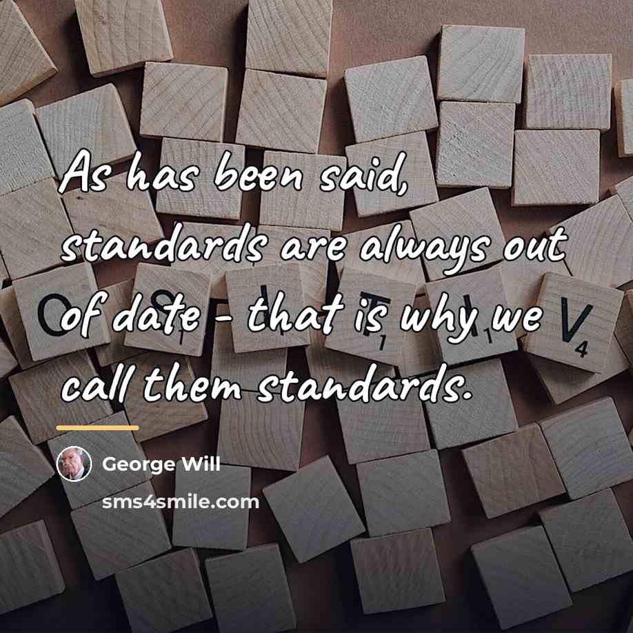 “As has been said, standards are always out of date…” quote by George Will