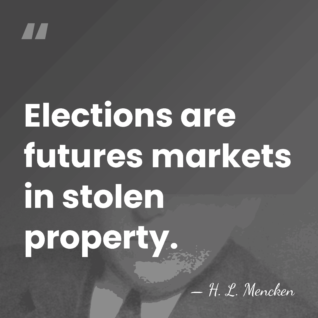Elections are futures markets in stolen property. - H. L. Mencken