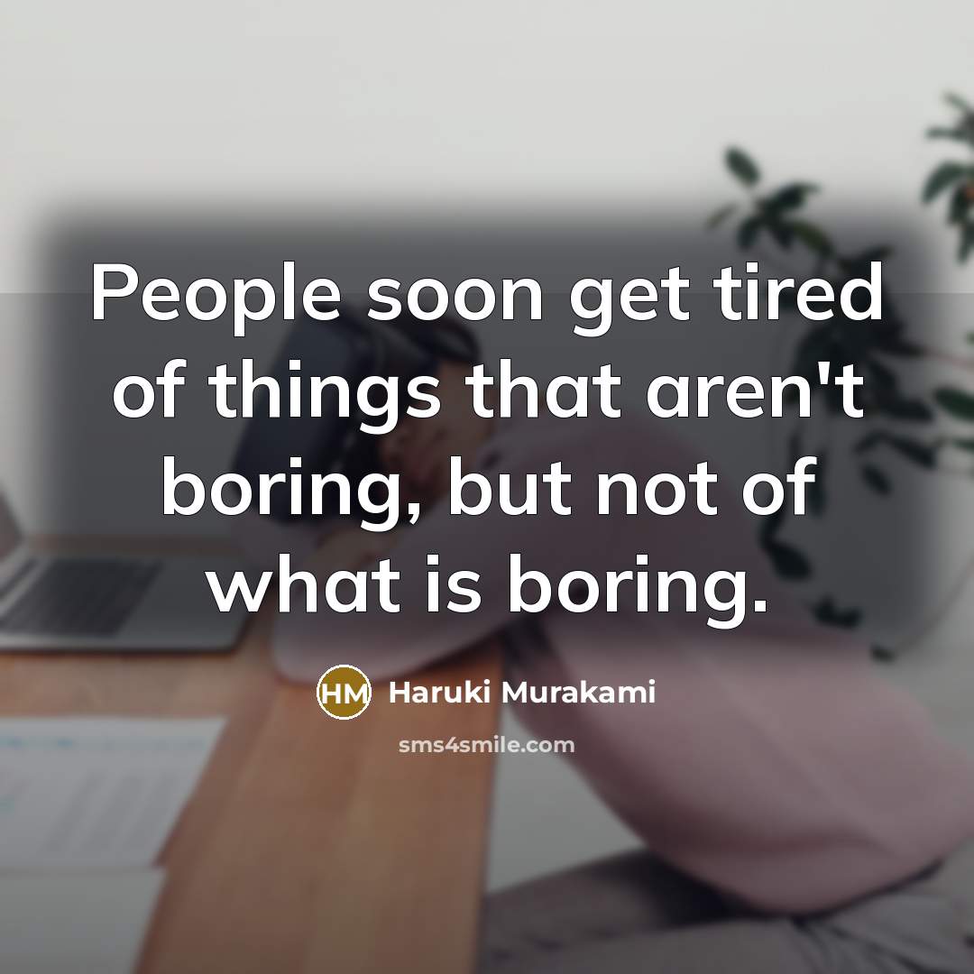 “People soon get tired of things that aren't boring, but…” quote by Haruki Murakami