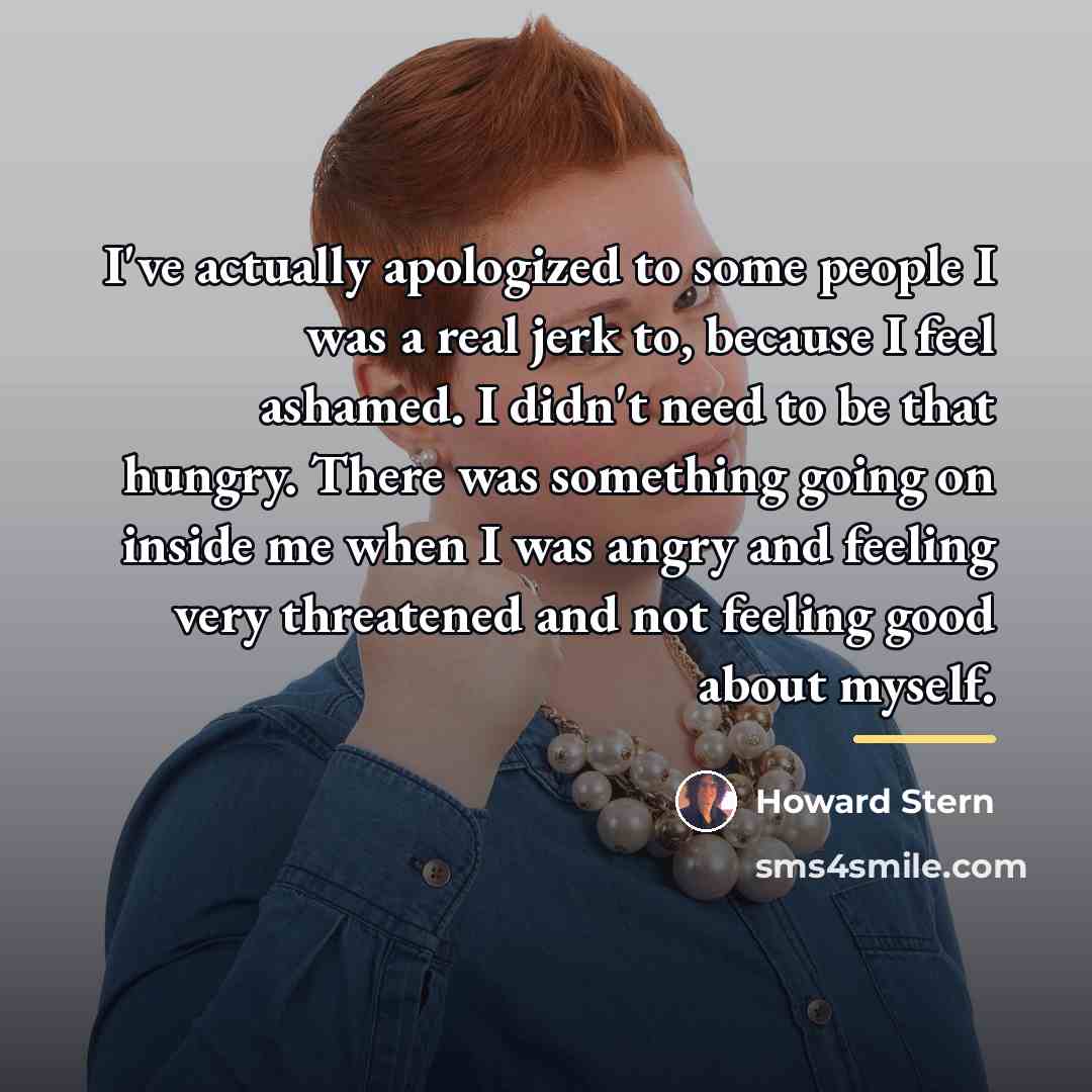 “I've actually apologized to some people I was a real…” quote by Howard Stern