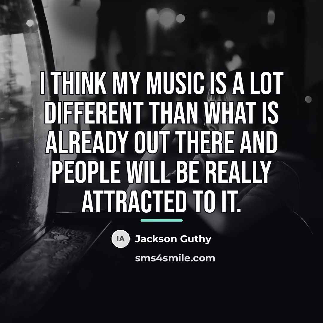 “I think my music is a lot different than what…” quote by Jackson Guthy