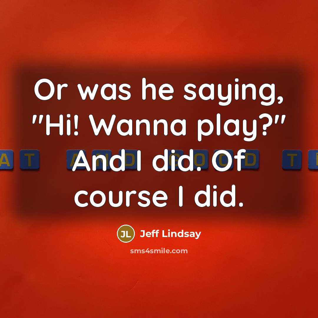 “Or was he saying, "Hi! Wanna play?" And I did.…” quote by Jeff Lindsay