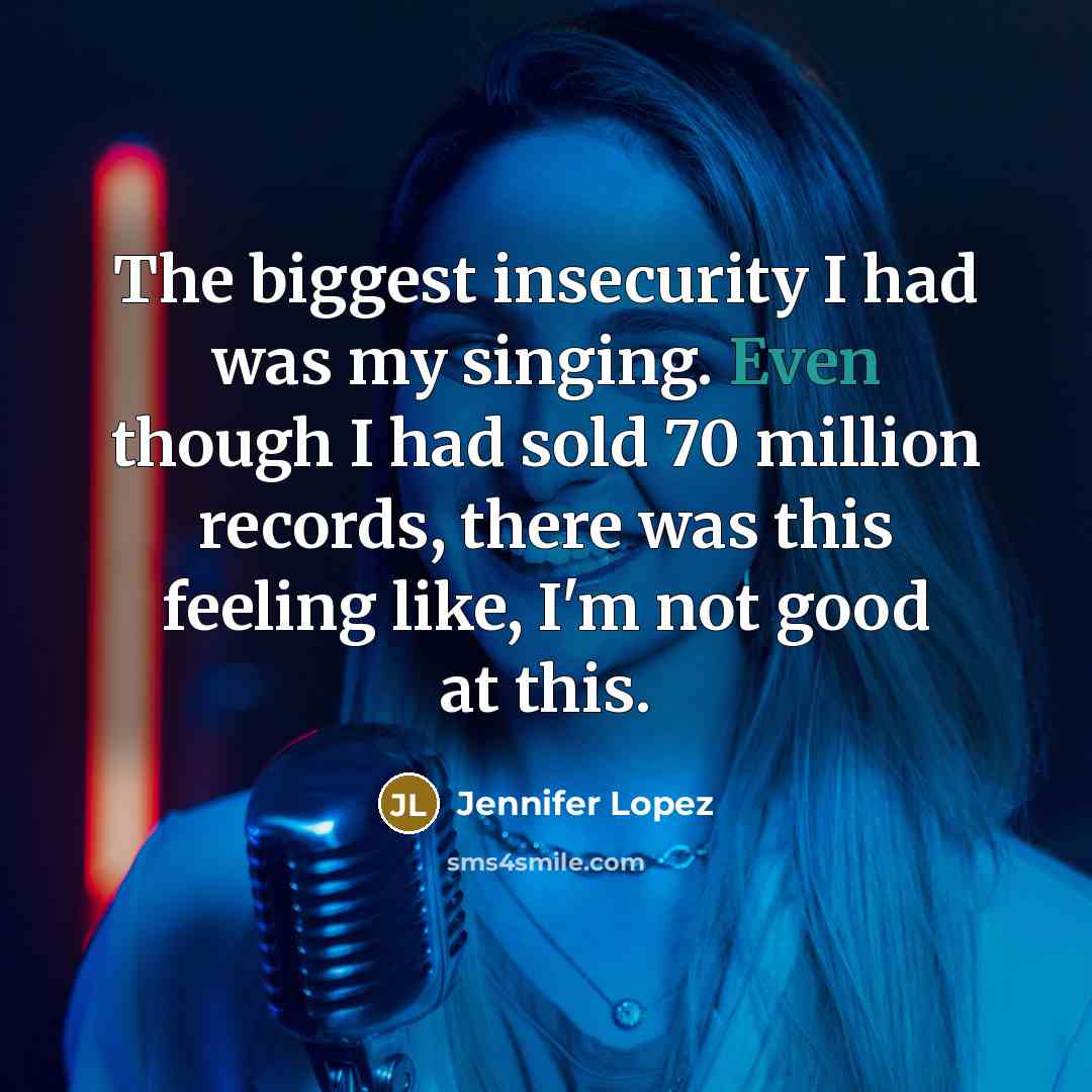 “The biggest insecurity I had was my singing. Even though…” quote by Jennifer Lopez