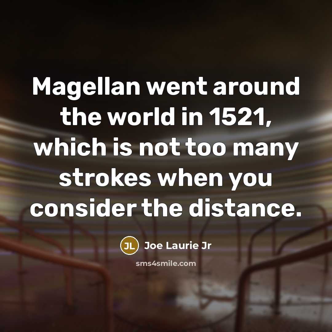 “Magellan went around the world in 1521, which is not too many strokes when you consider the distance.” quote by Joe Laurie Jr