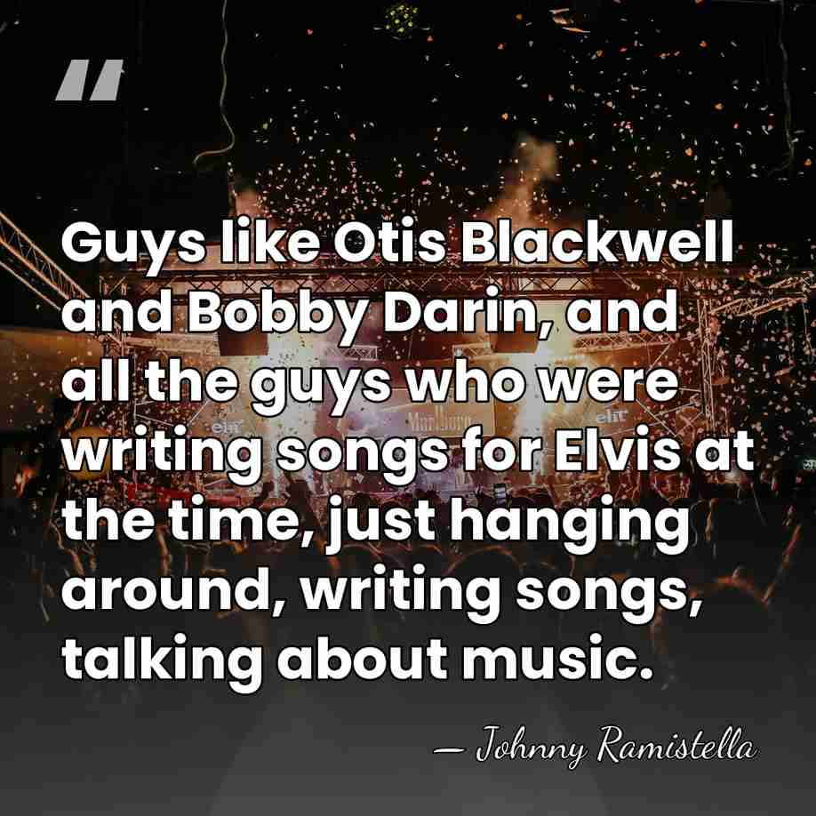 Guys like Otis Blackwell and Bobby Darin, and all the guys who&hellip; - Johnny Ramistella