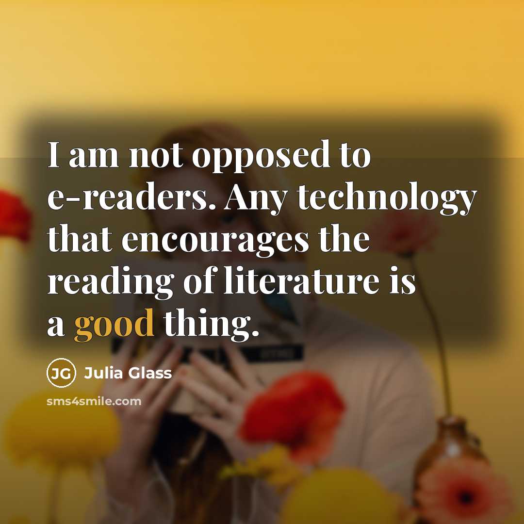 “I am not opposed to e-readers. Any technology that encourages…” quote by Julia Glass