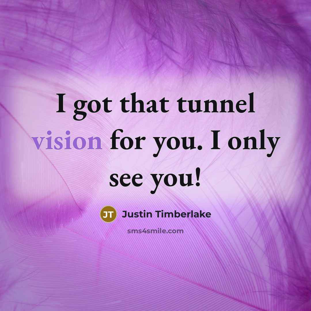 “I got that tunnel vision for you. I only see…” quote by Justin Timberlake