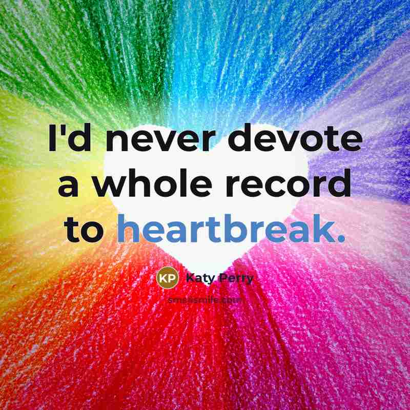 “I'd never devote a whole record to heartbreak.” quote by Katy Perry