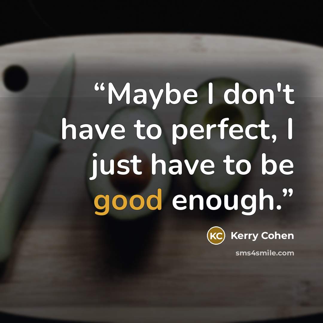 “Maybe I don't have to perfect, I just have to be good enough.” quote by Kerry Cohen