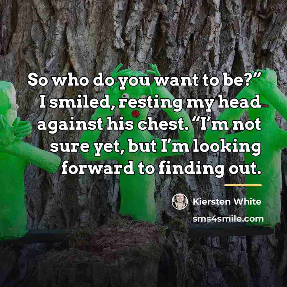 “So who do you want to be?” I smiled, resting…” quote by Kiersten White