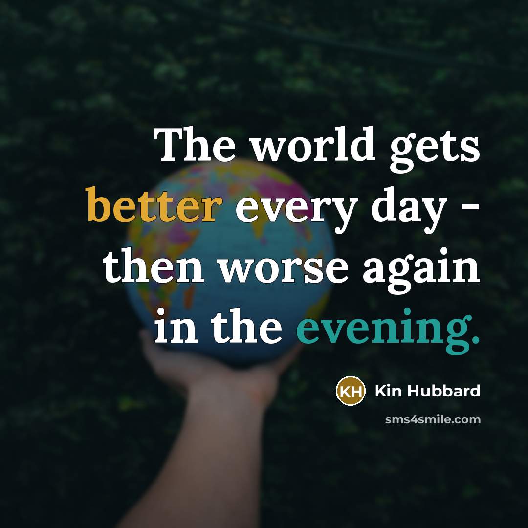 “The world gets better every day - then worse again in the evening.” quote by Kin Hubbard