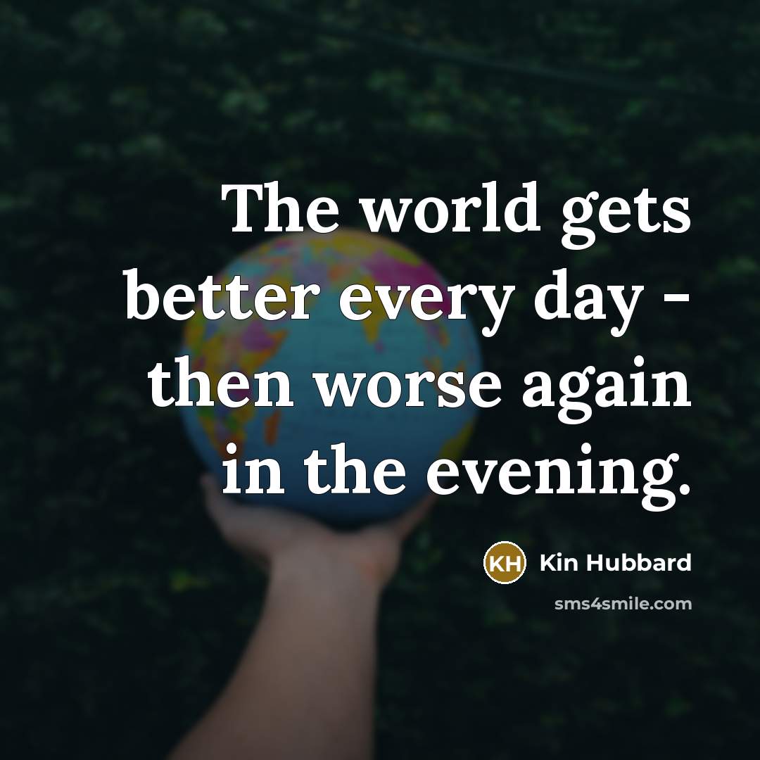 “The world gets better every day - then worse again…” quote by Kin Hubbard