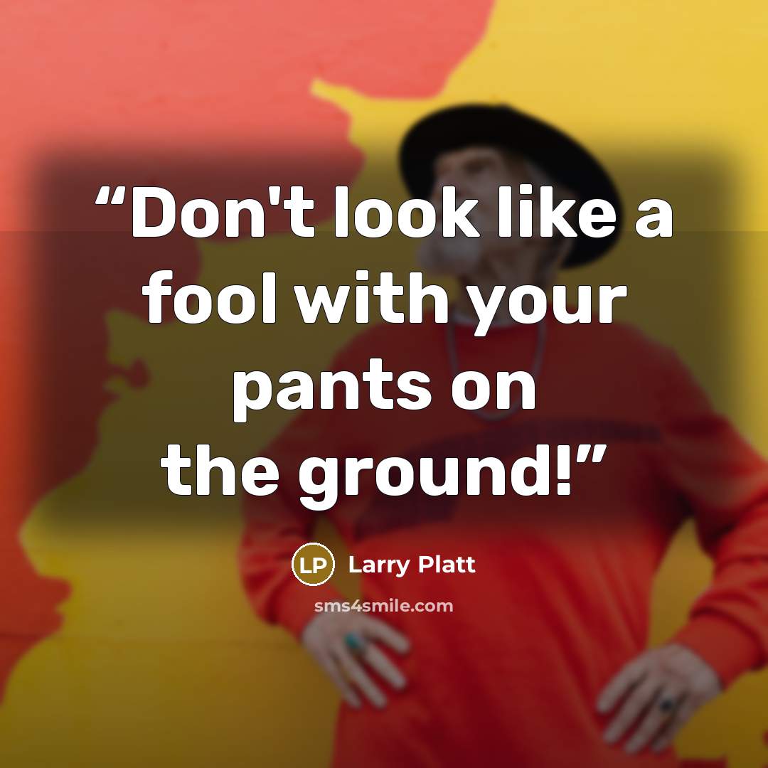 “Don't look like a fool with your pants on the ground!” quote by Larry Platt