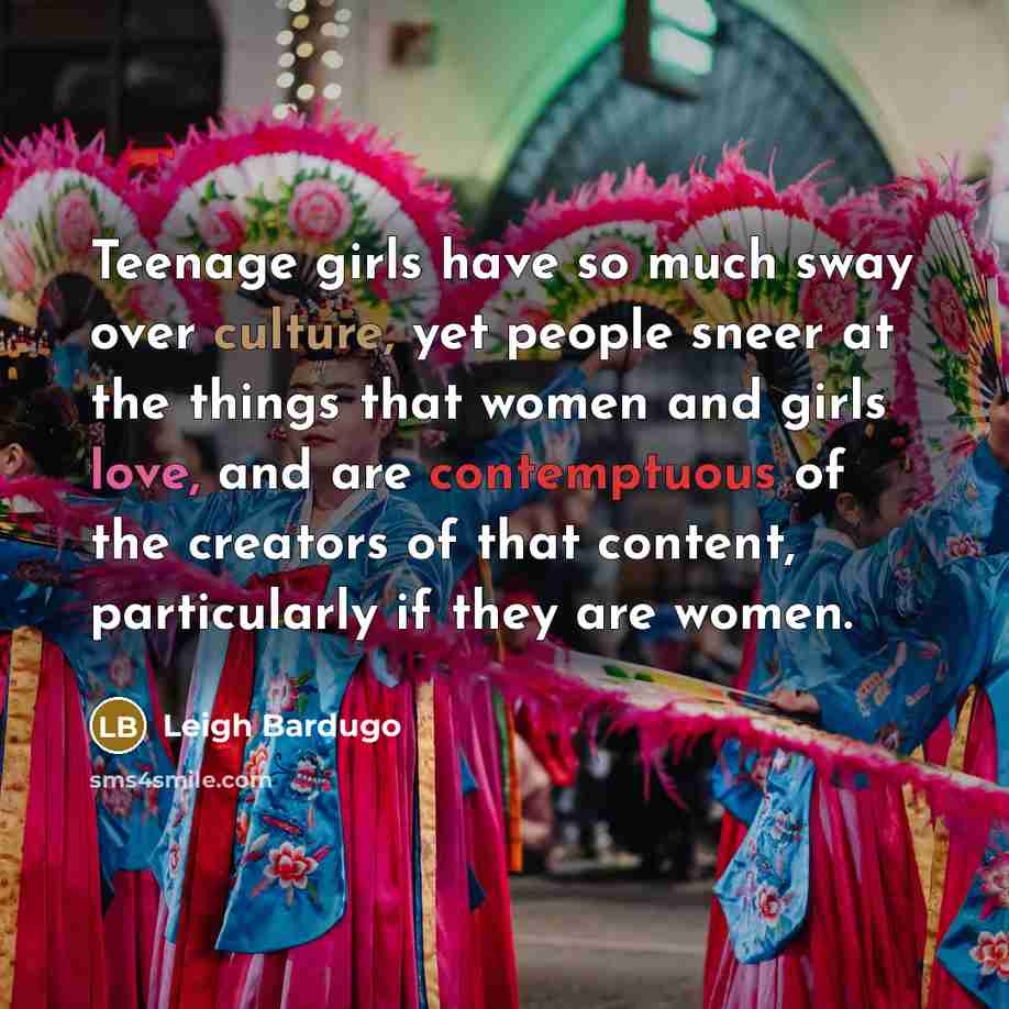 “Teenage girls have so much sway over culture, yet people…” quote by Leigh Bardugo