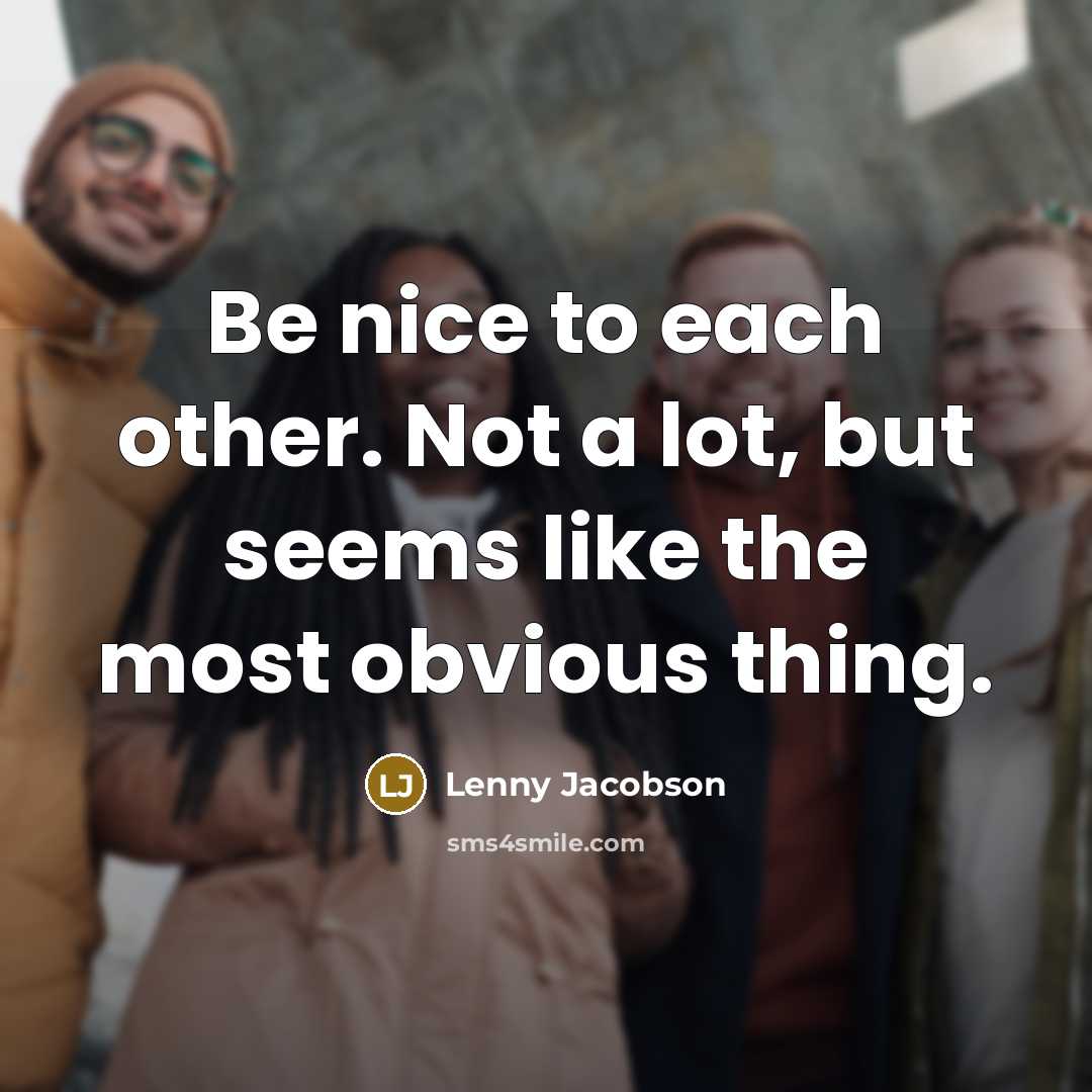 “Be nice to each other. Not a lot, but seems…” quote by Lenny Jacobson