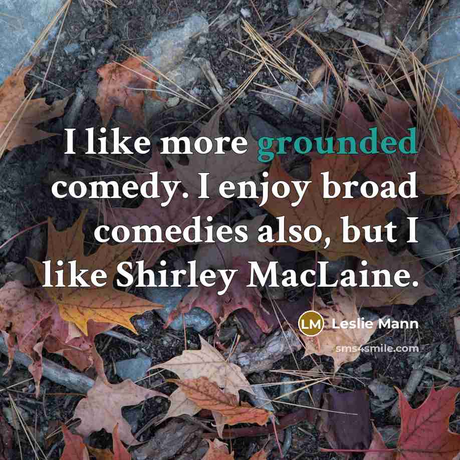 “I like more grounded comedy. I enjoy broad comedies also,…” quote by Leslie Mann