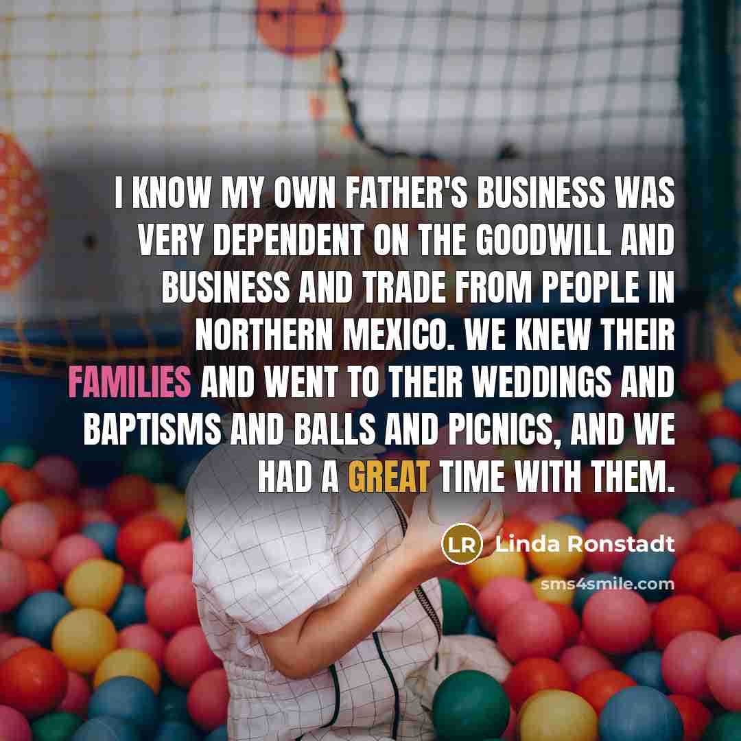 “I know my own father's business was very dependent on…” quote by Linda Ronstadt