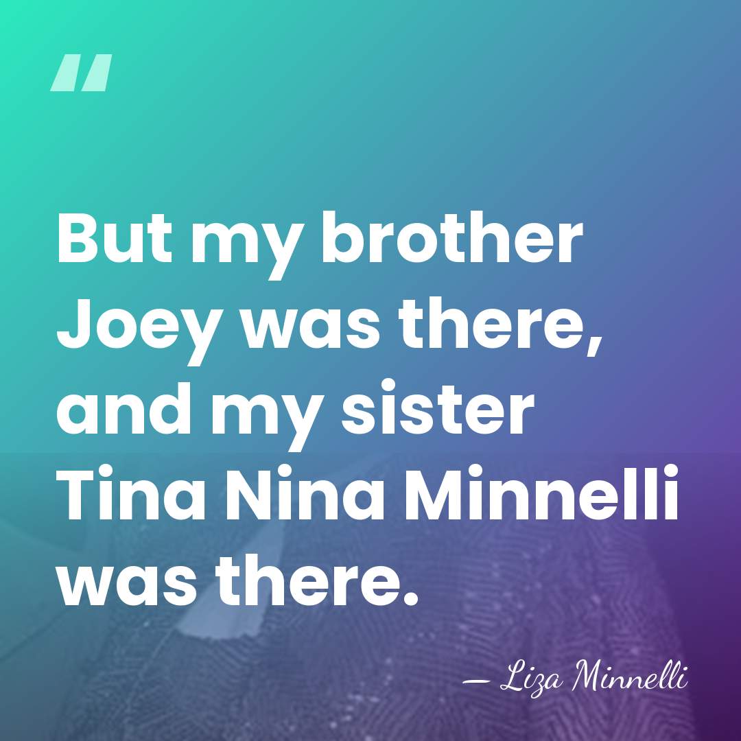 But my brother Joey was there, and my sister Tina Nina Minnelli&hellip; - Liza Minnelli