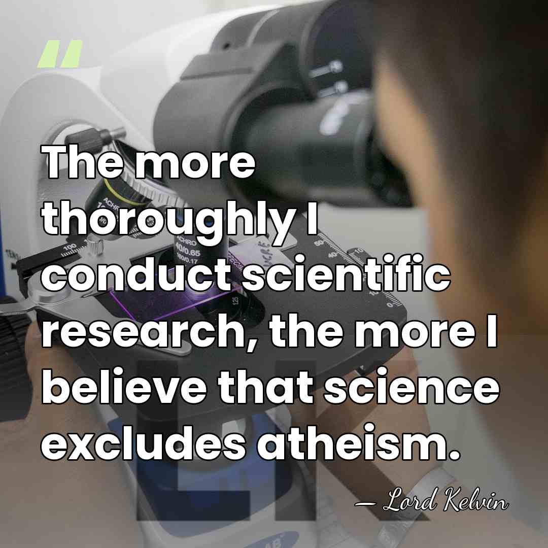 The more thoroughly I conduct scientific research, the more I believe that&hellip; - Lord Kelvin