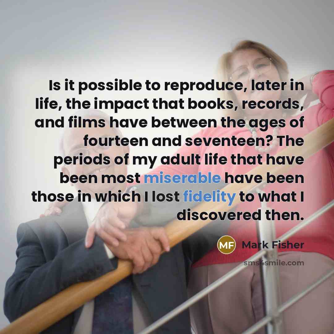 “Is it possible to reproduce, later in life, the impact…” quote by Mark Fisher