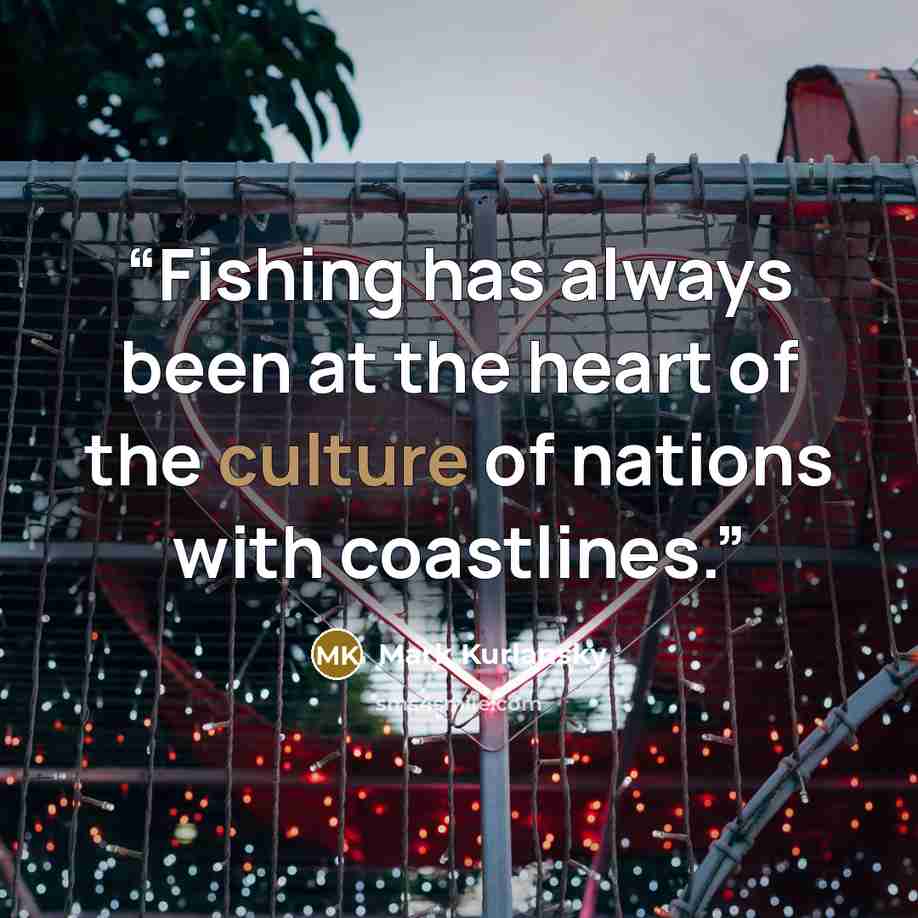 “Fishing has always been at the heart of the culture of nations with coastlines.” quote by Mark Kurlansky