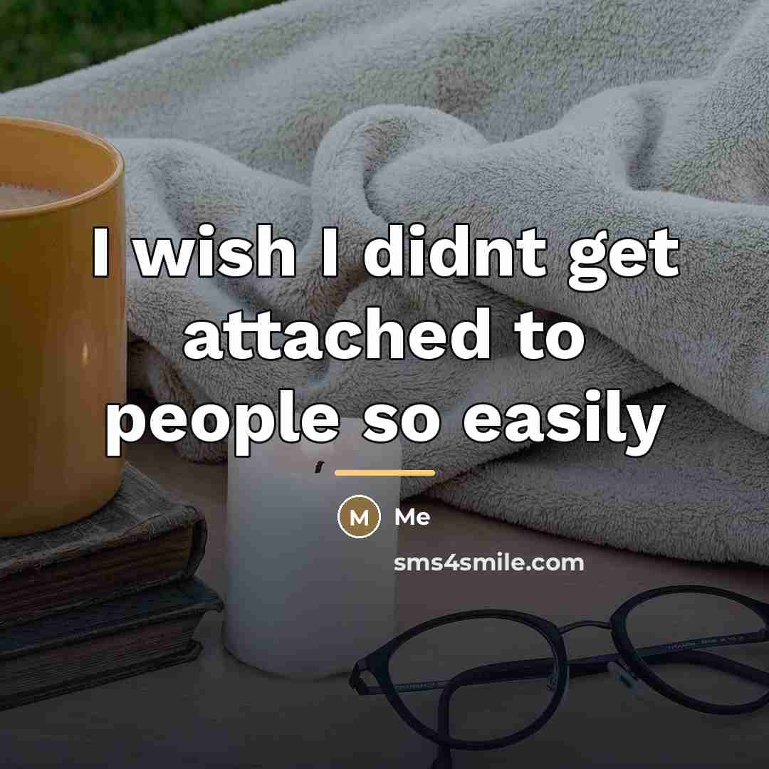 “I wish I didnt get attached to people so easily…” quote by Me