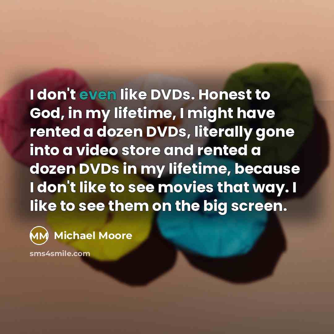 “I don't even like DVDs. Honest to God, in my…” quote by Michael Moore
