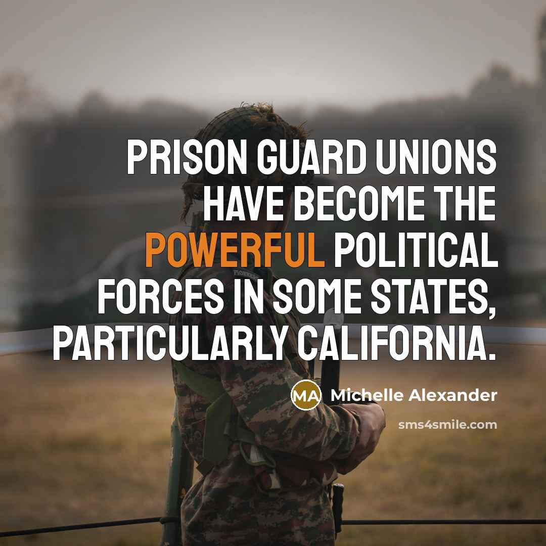 “Prison guard unions have become the powerful political forces in…” quote by Michelle Alexander