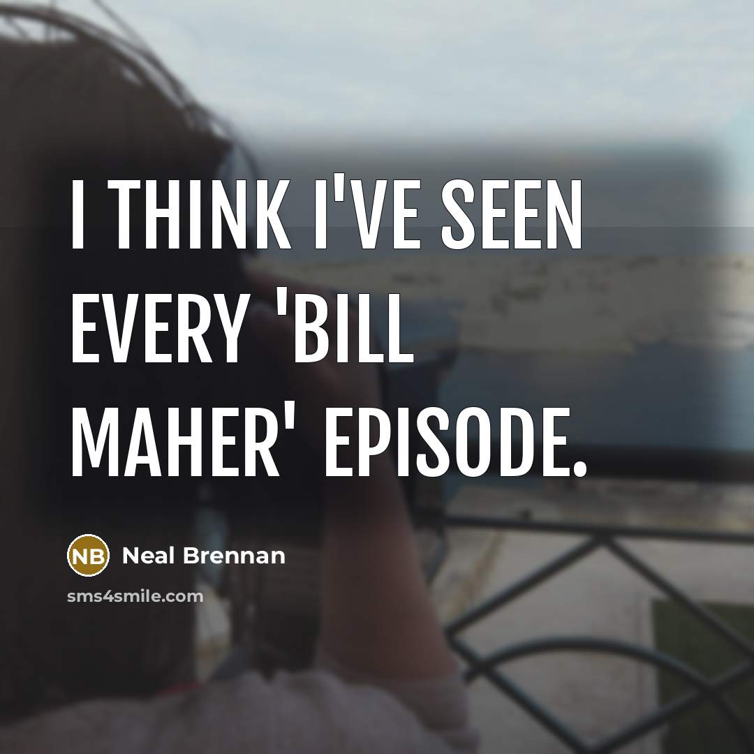 “I think I've seen every 'Bill Maher' episode.…” quote by Neal Brennan