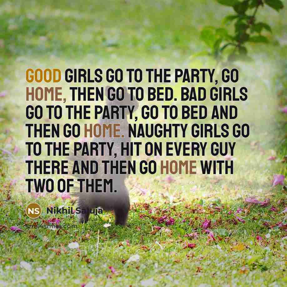 “Good girls go to the party, go home, then go…” quote by Nikhil Saluja