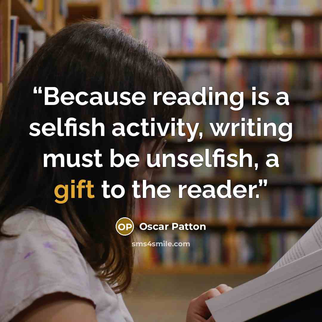 “Because reading is a selfish activity, writing must be unselfish, a gift to the reader.” quote by Oscar Patton