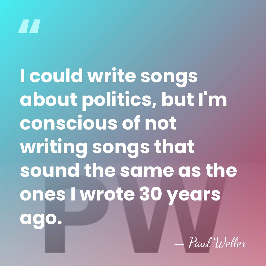 I could write songs about politics, but I'm conscious of not writing&hellip; - Paul Weller