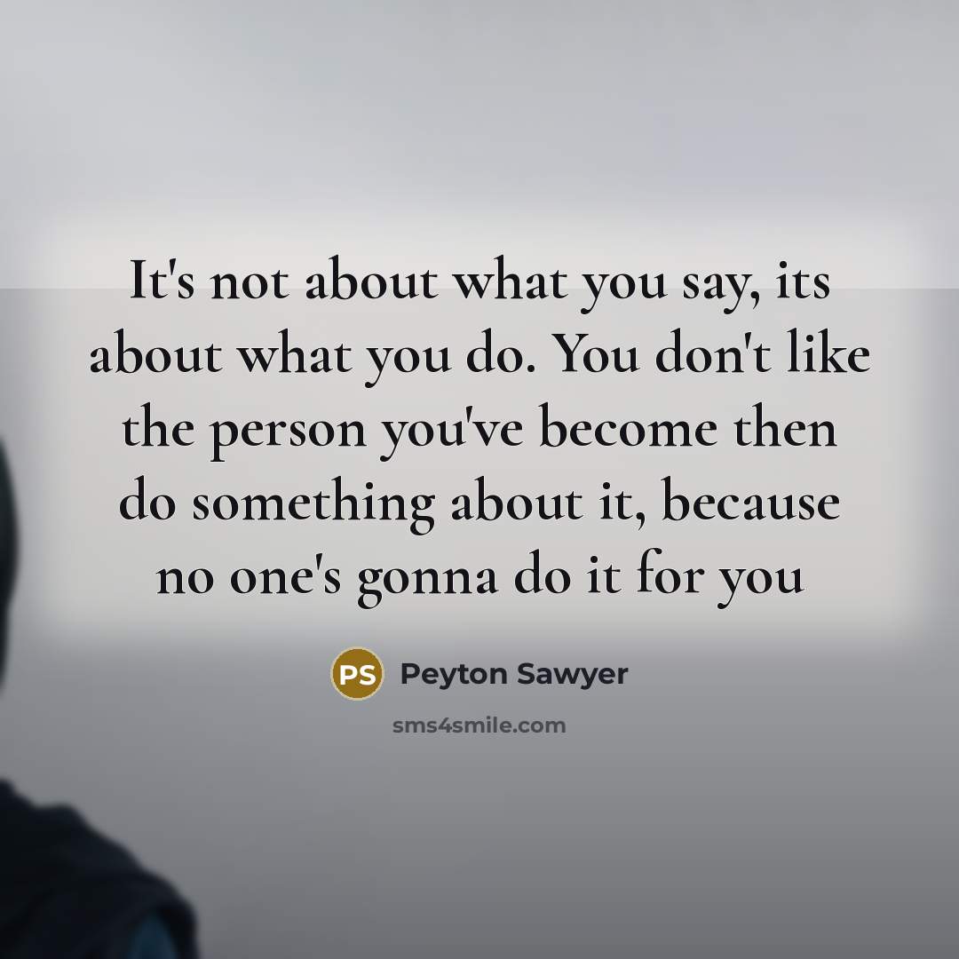 “It's not about what you say, its about what you…” quote by Peyton Sawyer