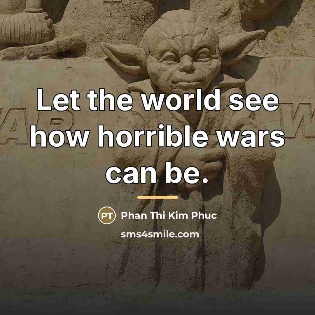 “Let the world see how horrible wars can be.…” quote by Phan Thi Kim Phuc