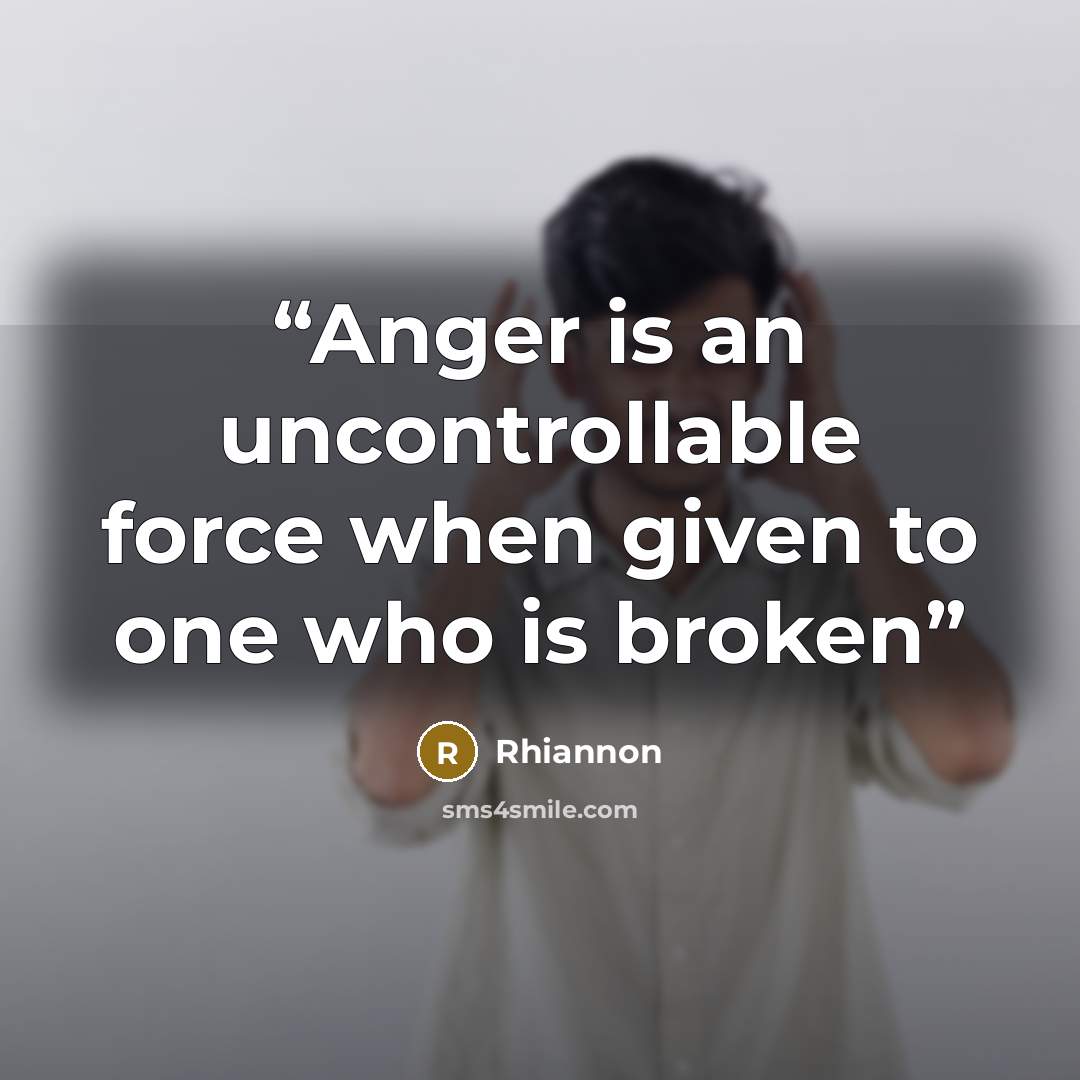 “Anger is an uncontrollable force when given to one who is broken” quote by Rhiannon