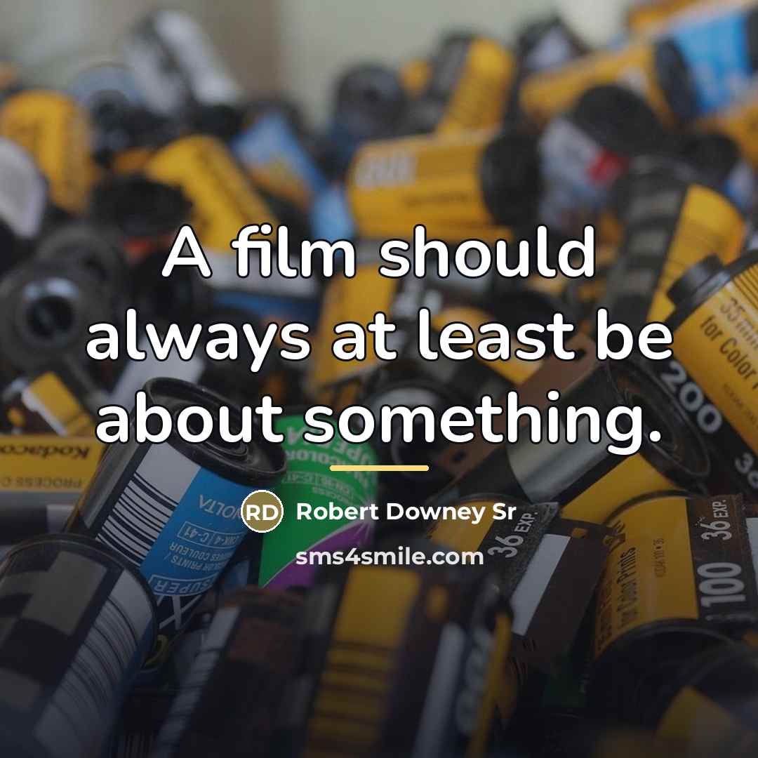 “A film should always at least be about something.…” quote by Robert Downey Sr