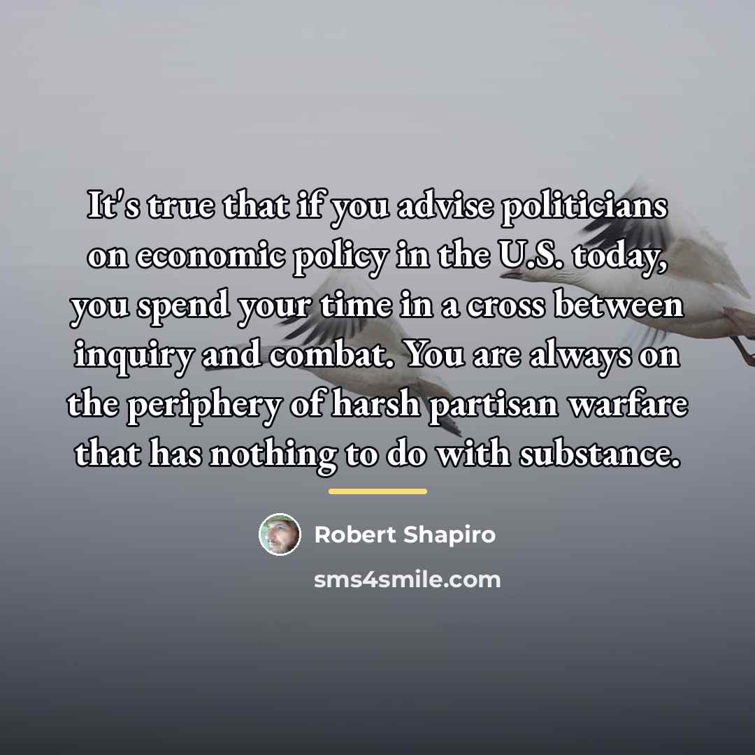 “It's true that if you advise politicians on economic policy…” quote by Robert Shapiro