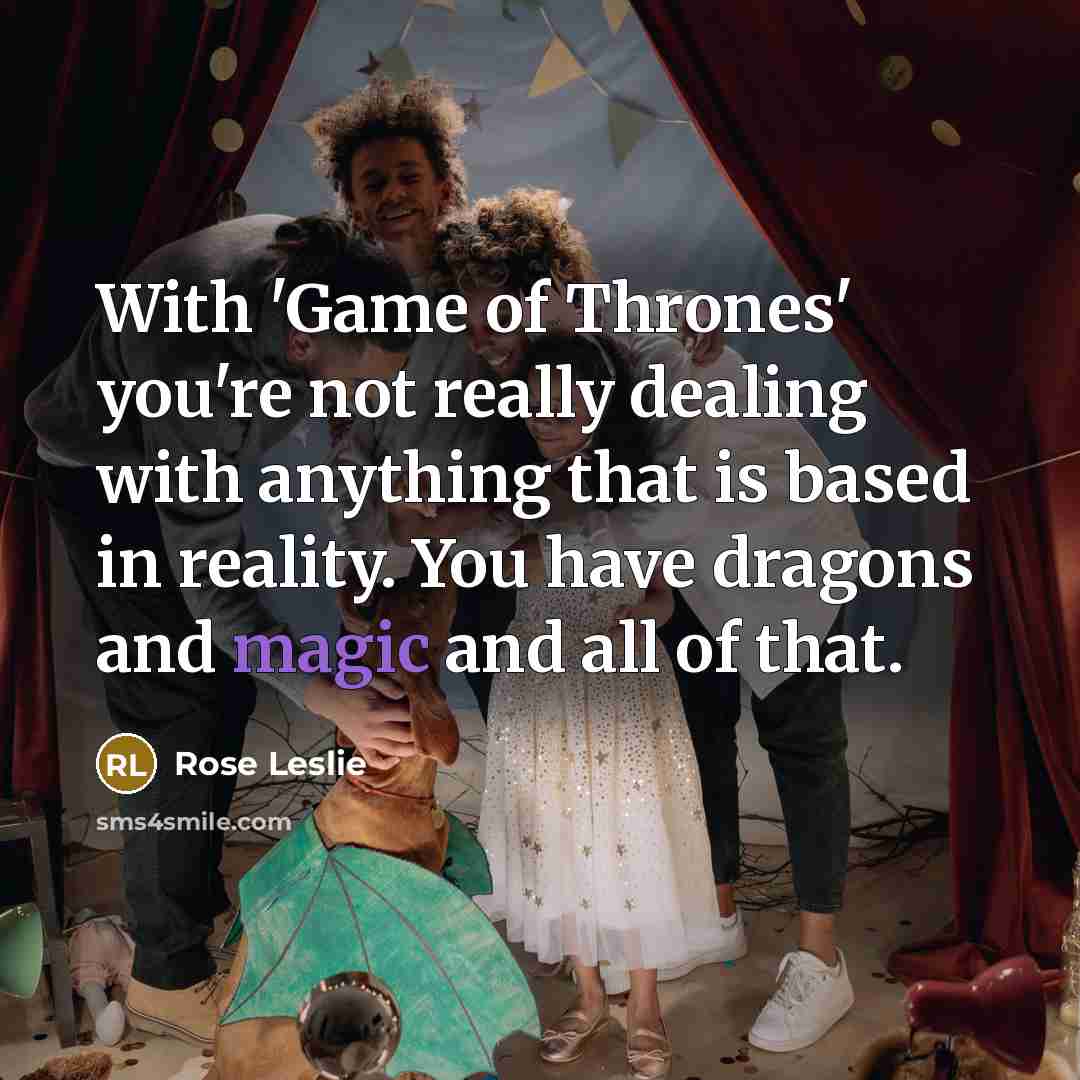 “With 'Game of Thrones' you're not really dealing with anything…” quote by Rose Leslie