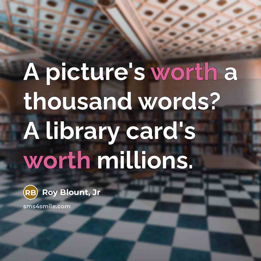 “A picture's worth a thousand words? A library card's worth millions.” quote by Roy Blount, Jr