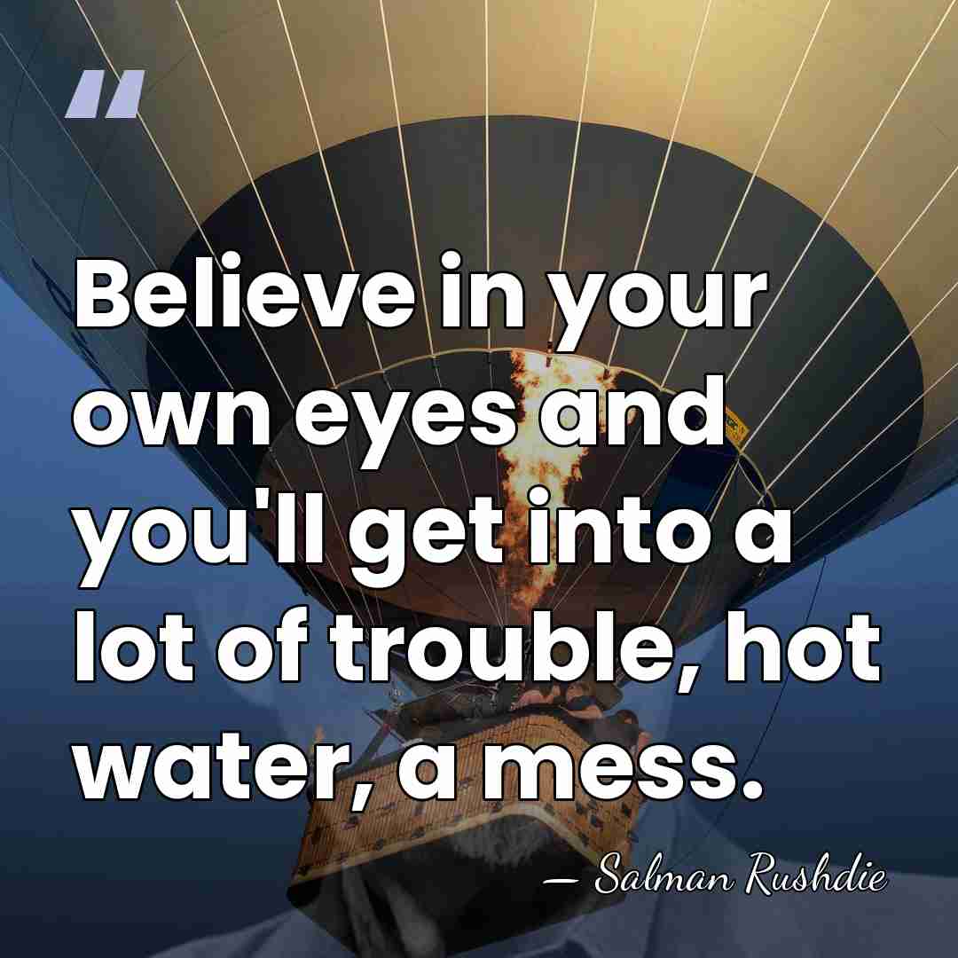 Believe in your own eyes and you'll get into a lot of&hellip; - Salman Rushdie