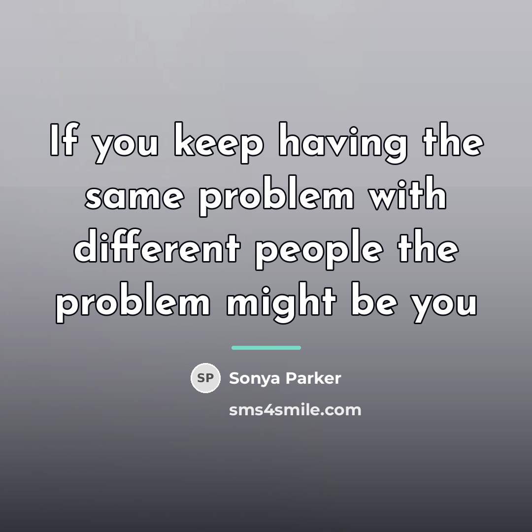 “If you keep having the same problem with different people…” quote by SONYA PARKER
