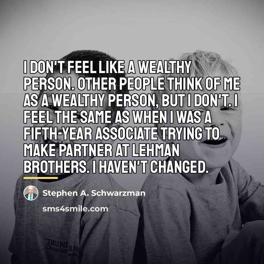 “I don't feel like a wealthy person. Other people think…” quote by Stephen A. Schwarzman