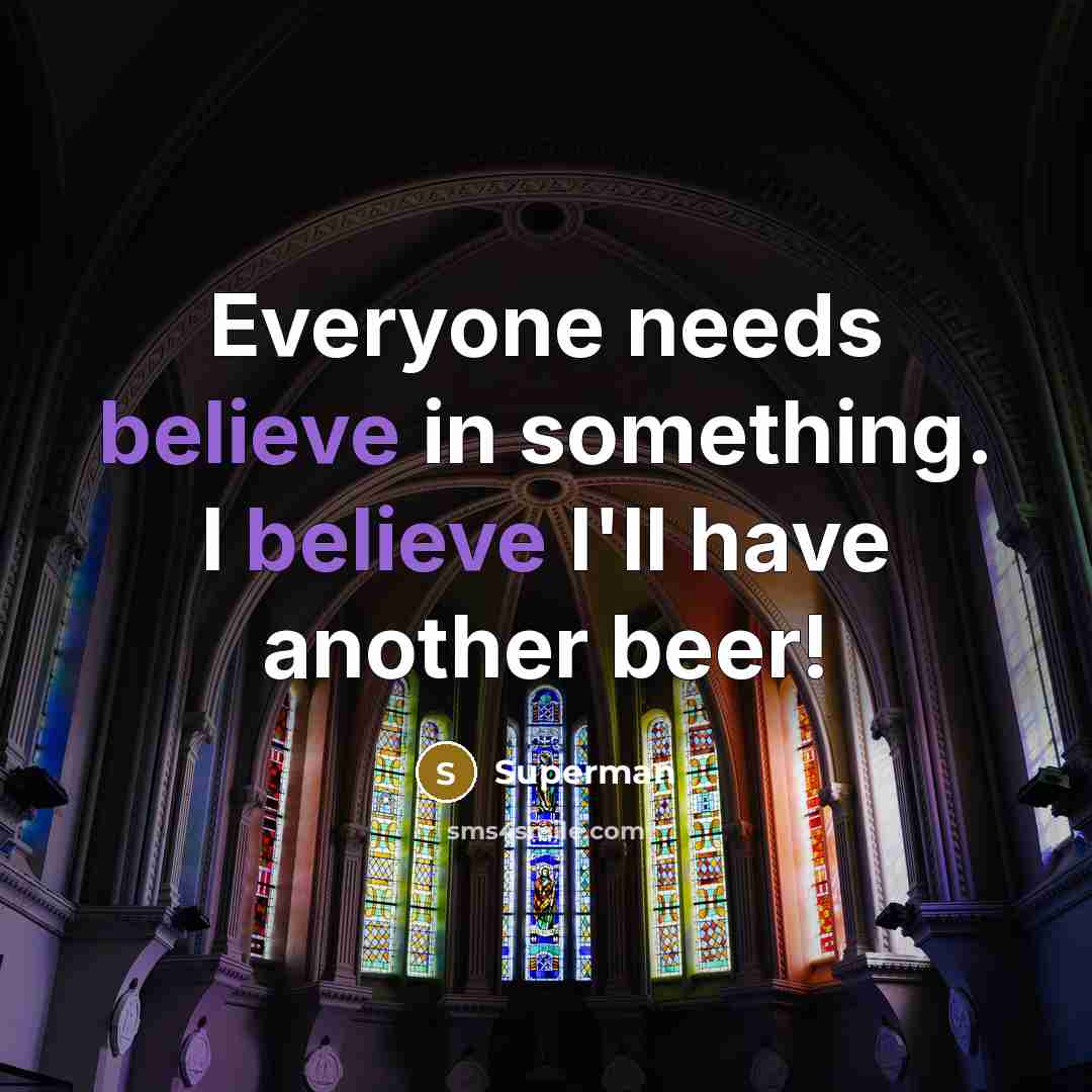 “Everyone needs believe in something. I believe I'll have another…” quote by Superman