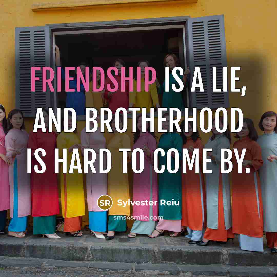 “Friendship is a lie, and Brotherhood is hard to come…” quote by Sylvester Reiu
