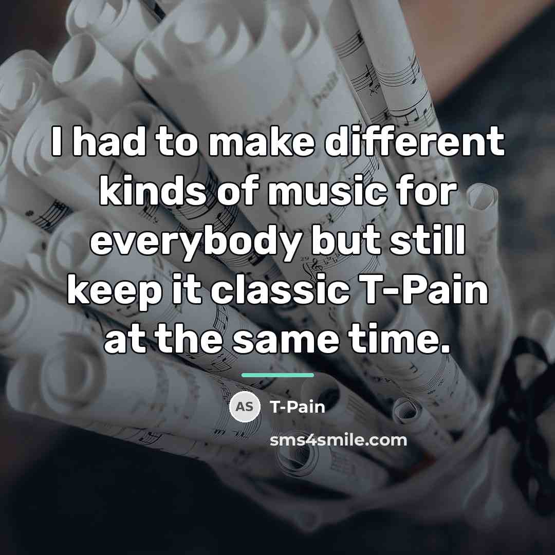 “I had to make different kinds of music for everybody…” quote by T-Pain