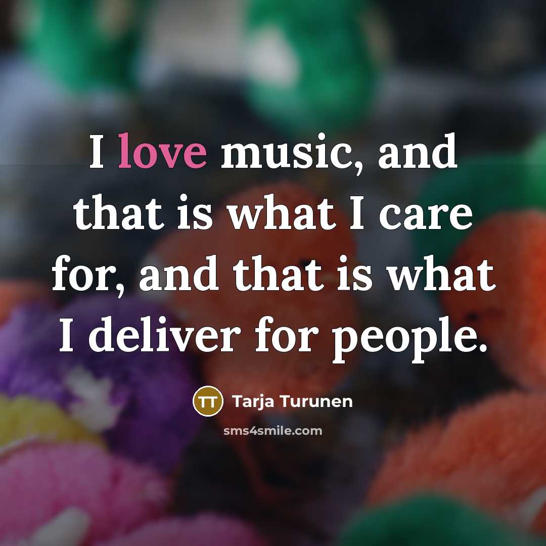 “I love music, and that is what I care for,…” quote by Tarja Turunen