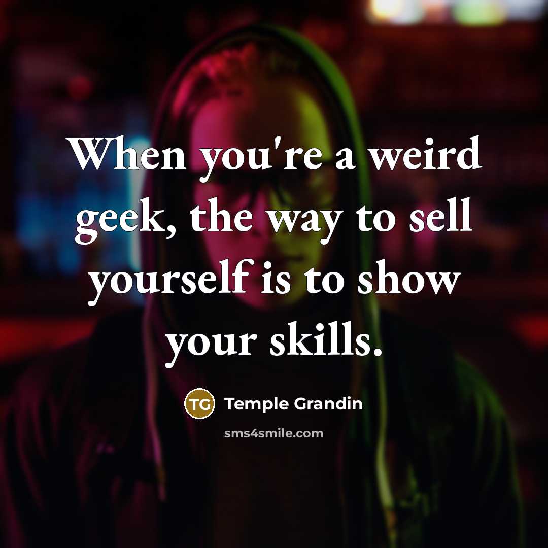 “When you're a weird geek, the way to sell yourself…” quote by Temple Grandin