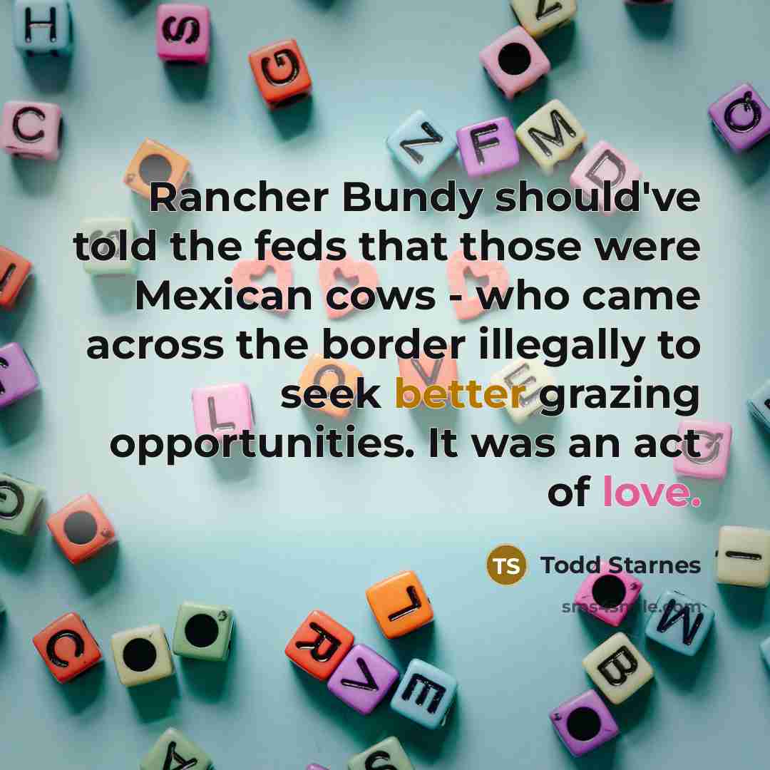 “Rancher Bundy should've told the feds that those were Mexican…” quote by Todd Starnes