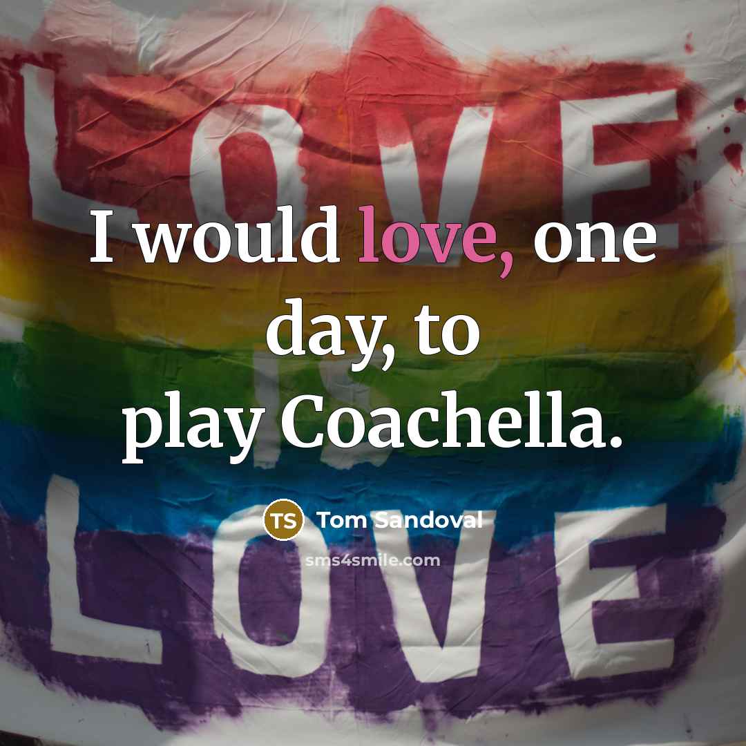 “I would love, one day, to play Coachella.…” quote by Tom Sandoval